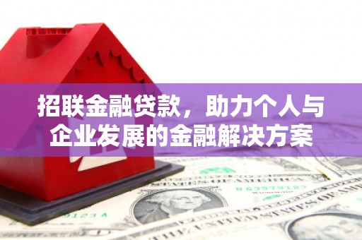 墨竹工卡招联金融贷款，助力个人与企业发展的金融解决方案