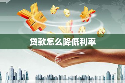 墨竹工卡贷款怎么降低利率