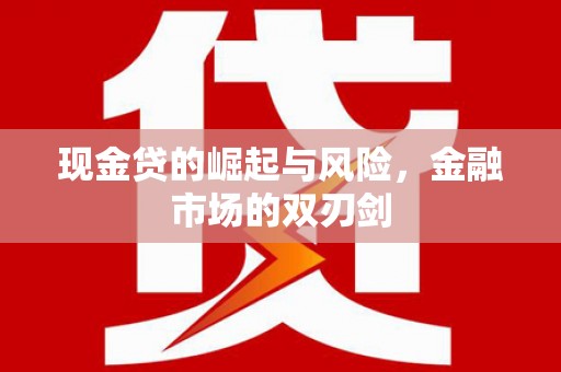 墨竹工卡现金贷的崛起与风险，金融市场的双刃剑