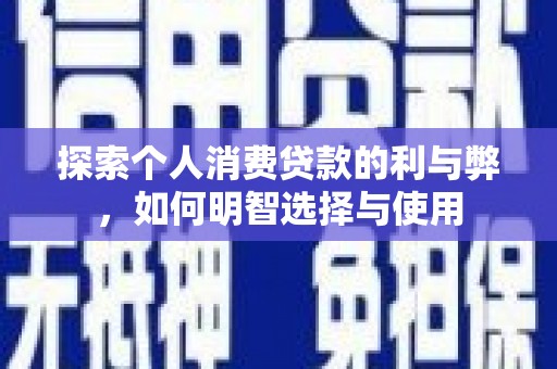 墨竹工卡探索个人消费贷款的利与弊，如何明智选择与使用