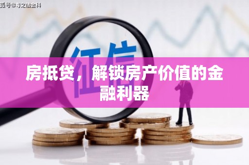 墨竹工卡房抵贷，解锁房产价值的金融利器