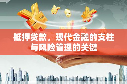 墨竹工卡抵押贷款，现代金融的支柱与风险管理的关键