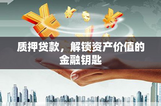 墨竹工卡质押贷款，解锁资产价值的金融钥匙