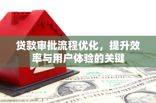 墨竹工卡贷款审批流程优化，提升效率与用户体验的关键