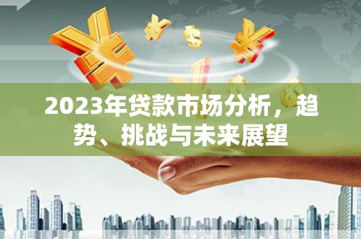 墨竹工卡2023年贷款市场分析，趋势、挑战与未来展望