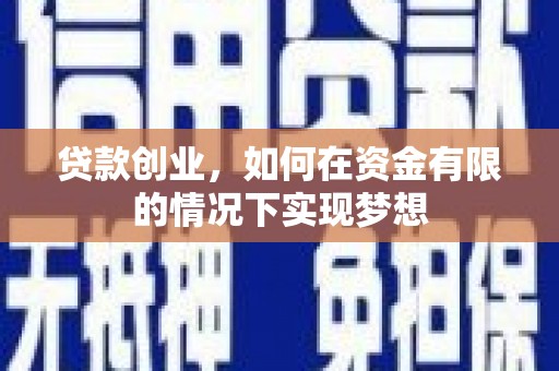 墨竹工卡贷款创业，如何在资金有限的情况下实现梦想