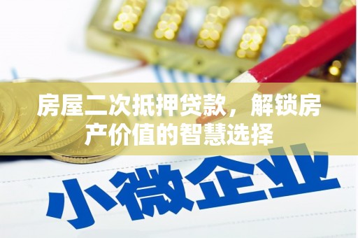 墨竹工卡房屋二次抵押贷款，解锁房产价值的智慧选择