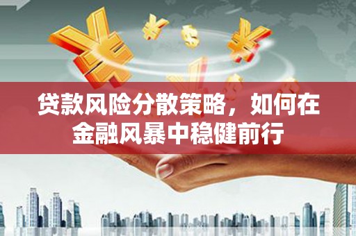 墨竹工卡贷款风险分散策略，如何在金融风暴中稳健前行