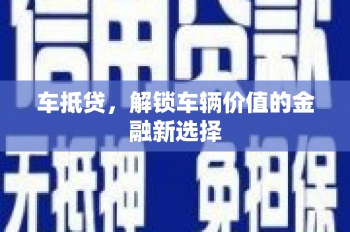 墨竹工卡车抵贷，解锁车辆价值的金融新选择
