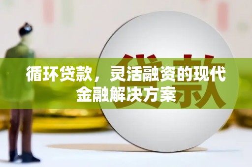 墨竹工卡循环贷款，灵活融资的现代金融解决方案