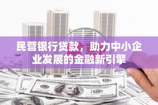 墨竹工卡民营银行贷款，助力中小企业发展的金融新引擎