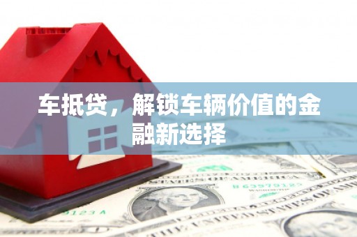 墨竹工卡车抵贷，解锁车辆价值的金融新选择