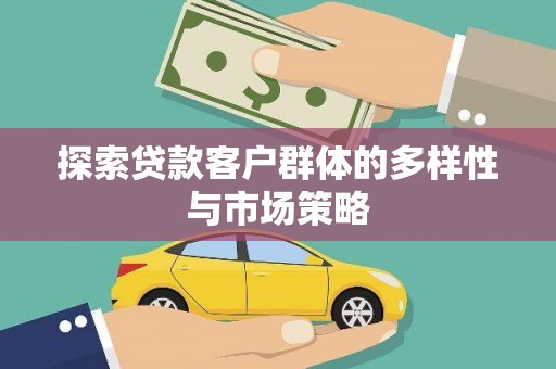 墨竹工卡探索贷款客户群体的多样性与市场策略
