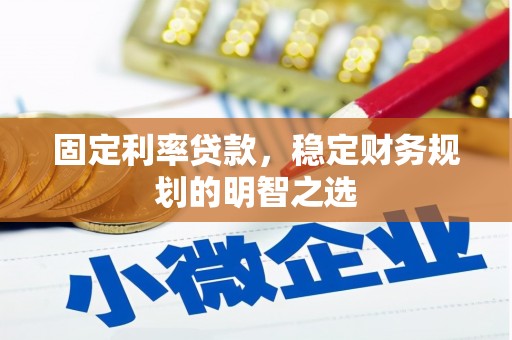 墨竹工卡固定利率贷款，稳定财务规划的明智之选
