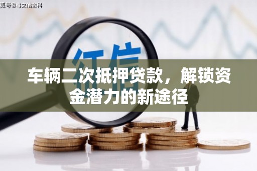 墨竹工卡车辆二次抵押贷款，解锁资金潜力的新途径