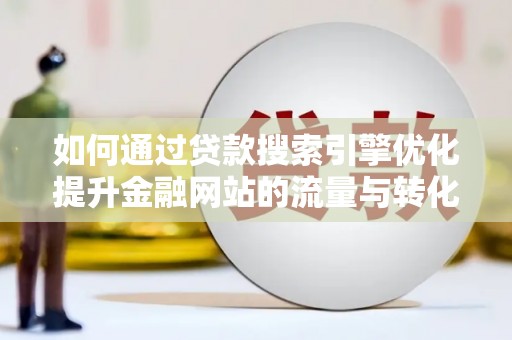 墨竹工卡如何通过贷款搜索引擎优化提升金融网站的流量与转化率