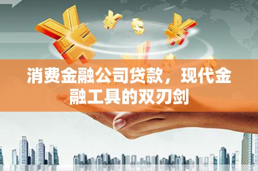 墨竹工卡消费金融公司贷款，现代金融工具的双刃剑