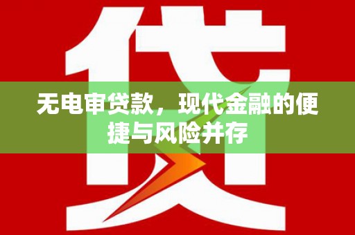 墨竹工卡无电审贷款，现代金融的便捷与风险并存