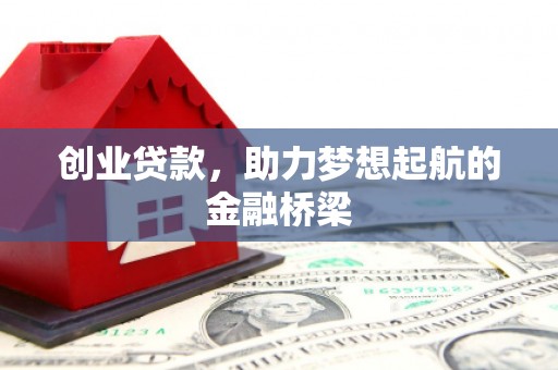 墨竹工卡创业贷款，助力梦想起航的金融桥梁