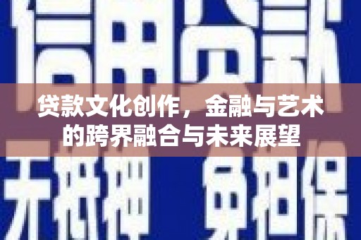 墨竹工卡贷款文化创作，金融与艺术的跨界融合与未来展望
