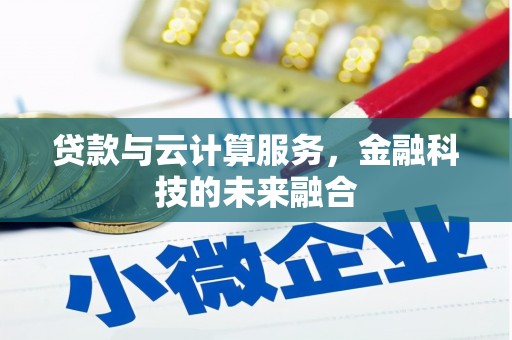 墨竹工卡贷款与云计算服务，金融科技的未来融合