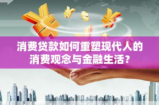 墨竹工卡消费贷款如何重塑现代人的消费观念与金融生活？
