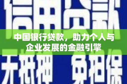 墨竹工卡中国银行贷款，助力个人与企业发展的金融引擎