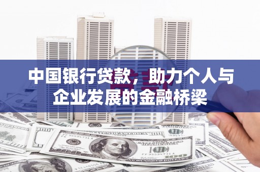 墨竹工卡中国银行贷款，助力个人与企业发展的金融桥梁