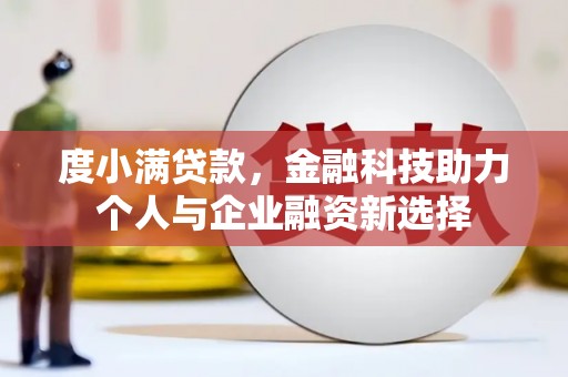 墨竹工卡度小满贷款，金融科技助力个人与企业融资新选择