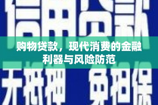 墨竹工卡购物贷款，现代消费的金融利器与风险防范