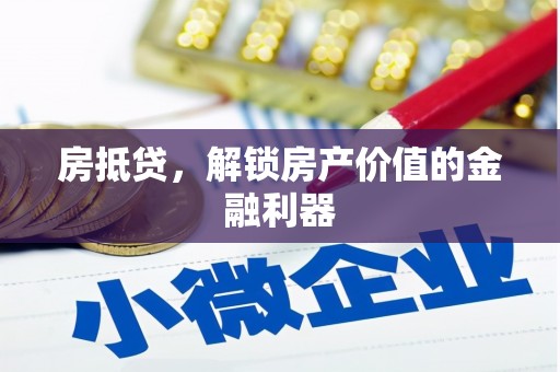 墨竹工卡房抵贷，解锁房产价值的金融利器