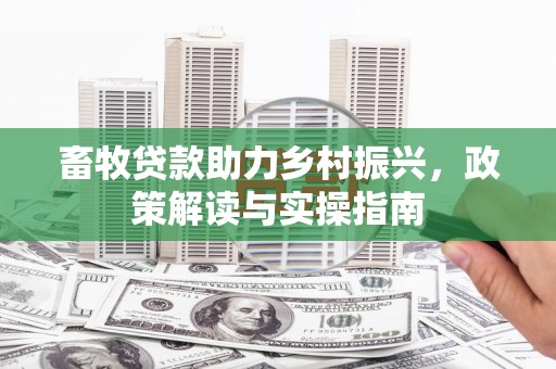 墨竹工卡畜牧贷款助力乡村振兴，政策解读与实操指南