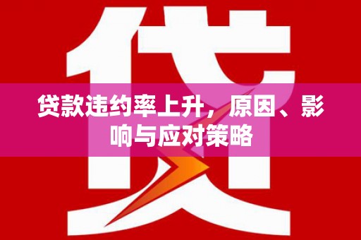 墨竹工卡贷款违约率上升，原因、影响与应对策略