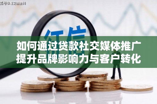 墨竹工卡如何通过贷款社交媒体推广提升品牌影响力与客户转化率