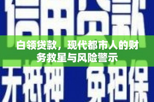 墨竹工卡白领贷款，现代都市人的财务救星与风险警示