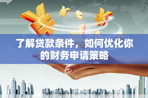 墨竹工卡了解贷款条件，如何优化你的财务申请策略