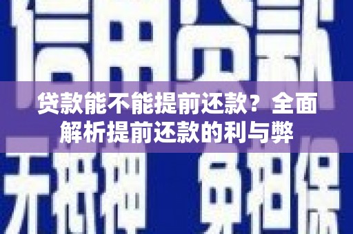 墨竹工卡贷款能不能提前还款？全面解析提前还款的利与弊