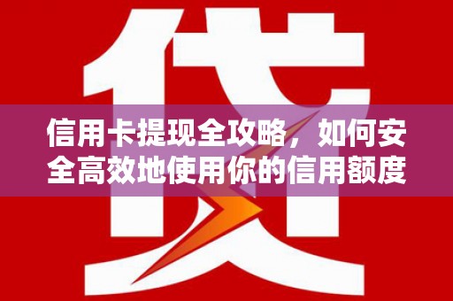 墨竹工卡信用卡提现全攻略，如何安全高效地使用你的信用额度