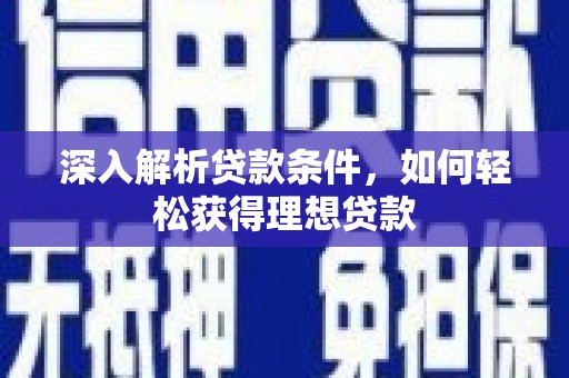 墨竹工卡深入解析贷款条件，如何轻松获得理想贷款