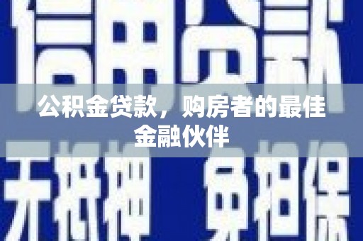 墨竹工卡公积金贷款，购房者的最佳金融伙伴