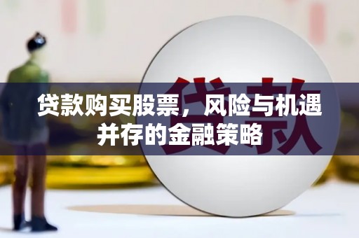 墨竹工卡贷款购买股票，风险与机遇并存的金融策略