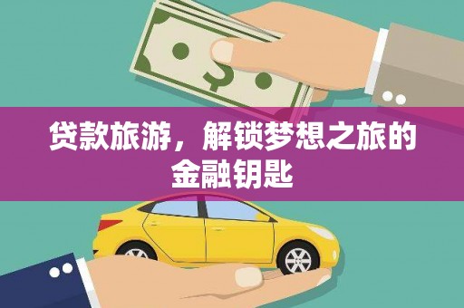 墨竹工卡贷款旅游，解锁梦想之旅的金融钥匙