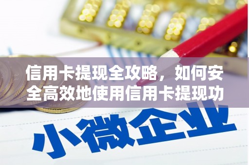 墨竹工卡信用卡提现全攻略，如何安全高效地使用信用卡提现功能