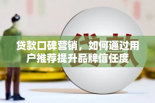 墨竹工卡贷款口碑营销，如何通过用户推荐提升品牌信任度