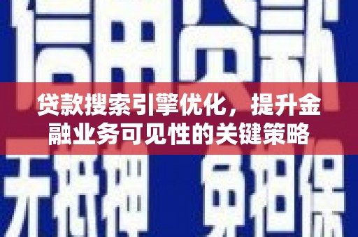 墨竹工卡贷款搜索引擎优化，提升金融业务可见性的关键策略