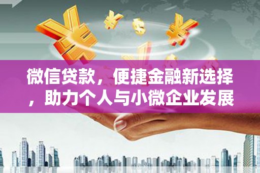 墨竹工卡微信贷款，便捷金融新选择，助力个人与小微企业发展