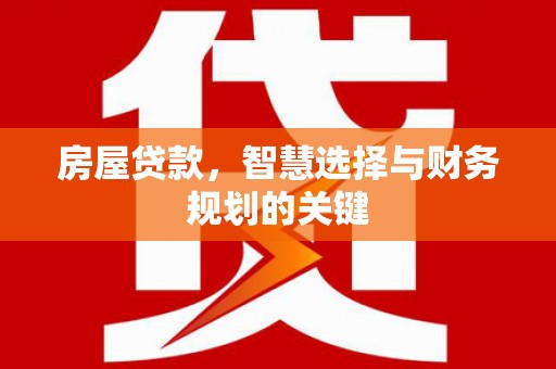 墨竹工卡房屋贷款，智慧选择与财务规划的关键