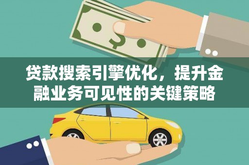 墨竹工卡贷款搜索引擎优化，提升金融业务可见性的关键策略