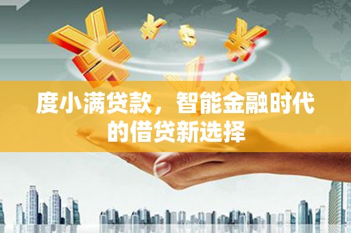 墨竹工卡度小满贷款，智能金融时代的借贷新选择