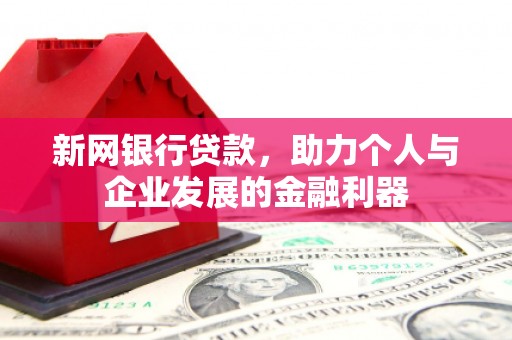 墨竹工卡新网银行贷款，助力个人与企业发展的金融利器